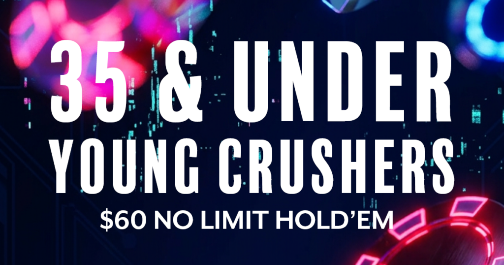 35 & UNDER YOUNG CRUSHERS - $60 NLH: SATURDAYS AT 5 PM